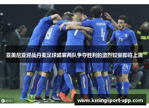 亚美尼亚迎战丹麦足球盛宴两队争夺胜利的激烈较量即将上演