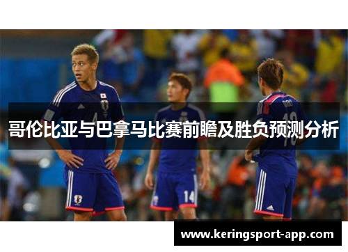 哥伦比亚与巴拿马比赛前瞻及胜负预测分析