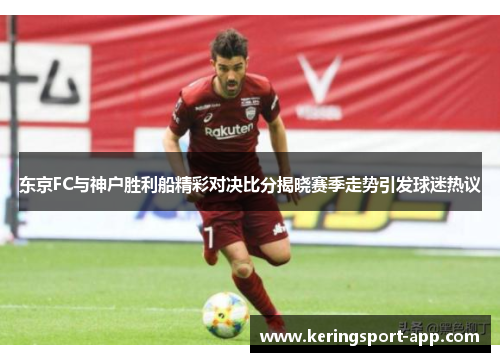 东京FC与神户胜利船精彩对决比分揭晓赛季走势引发球迷热议