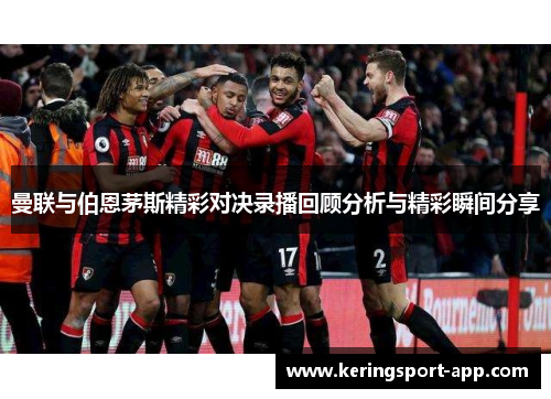 曼联与伯恩茅斯精彩对决录播回顾分析与精彩瞬间分享