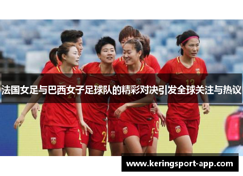 法国女足与巴西女子足球队的精彩对决引发全球关注与热议